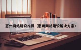 响水惠州网站建设推荐（惠州网站建设解决方案）