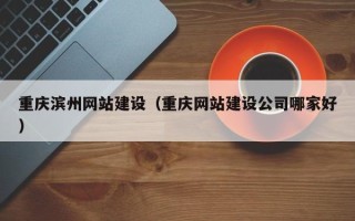 响水重庆滨州网站建设（重庆网站建设公司哪家好）