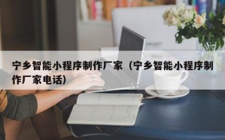 响水宁乡智能小程序制作厂家（宁乡智能小程序制作厂家电话）