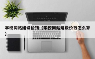 响水学校网站建设价钱（学校网站建设价钱怎么算）