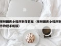响水视频图库小程序制作教程（视频图库小程序制作教程手机版）