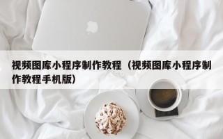 响水视频图库小程序制作教程（视频图库小程序制作教程手机版）